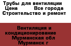 Трубы для вентиляции › Цена ­ 473 - Все города Строительство и ремонт » Вентиляция и кондиционирование   . Мурманская обл.,Мурманск г.